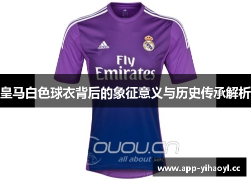 皇马白色球衣背后的象征意义与历史传承解析